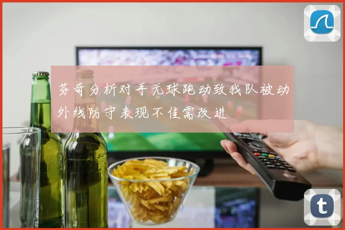 芬奇分析对手无球跑动致我队被动外线防守表现不佳需改进