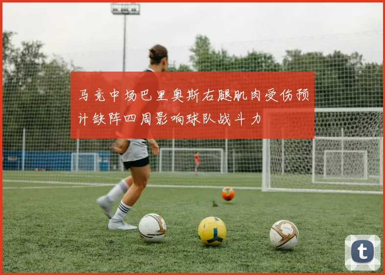 马竞中场巴里奥斯右腿肌肉受伤预计缺阵四周影响球队战斗力