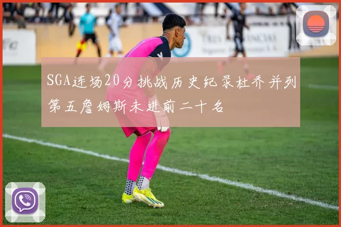 SGA连场20分挑战历史纪录杜乔并列第五詹姆斯未进前二十名