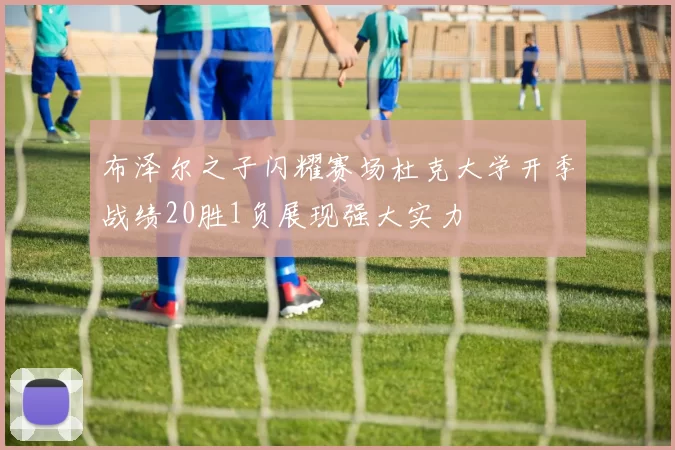 布泽尔之子闪耀赛场杜克大学开季战绩20胜1负展现强大实力