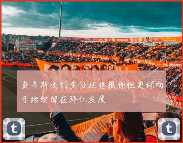 查韦斯收到多份租借报价但更倾向于继续留在拜仁发展