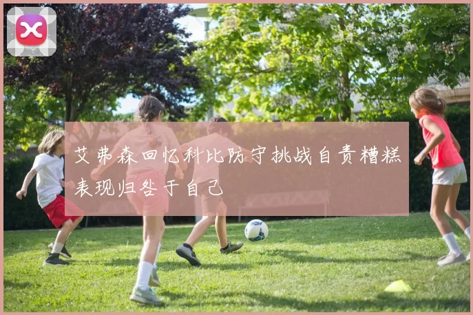 艾弗森回忆科比防守挑战自责糟糕表现归咎于自己